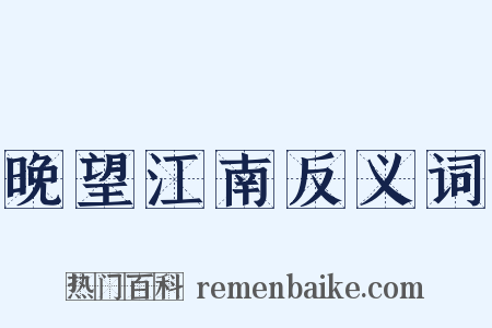 晚望江南反义词是什么意思的图片
